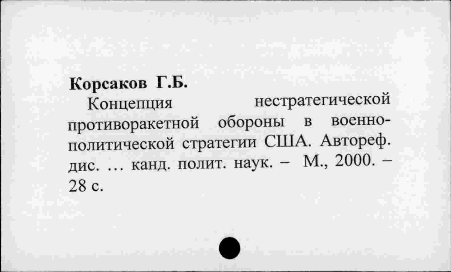 ﻿Корсаков Г.Б.
Концепция	нестратегической
противоракетной обороны в военнополитической стратегии США. Автореф. дис. ... канд. полит, наук. - М., 2000. -28 с.